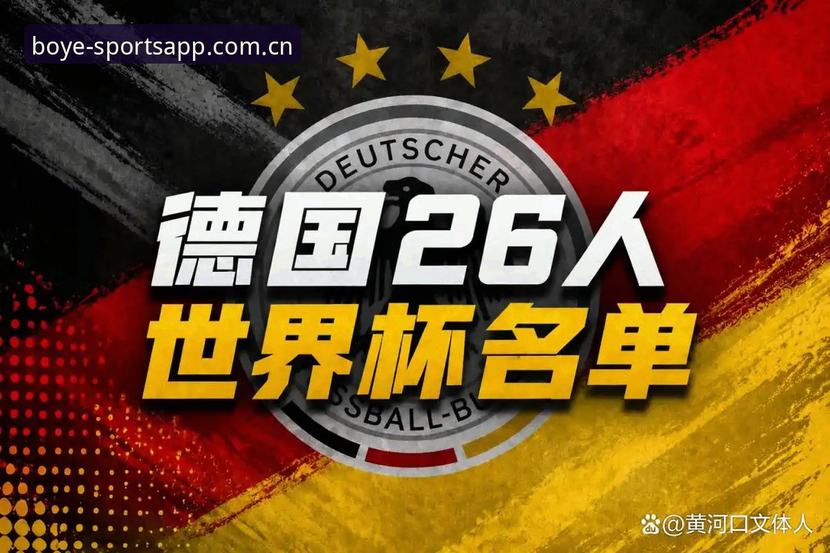 德国队世界杯名单深度解析：资深用户分享诺伊尔回归与博业体育观赛体验